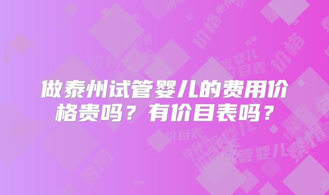 做泰州试管婴儿的费用价格贵吗？有价目表吗？