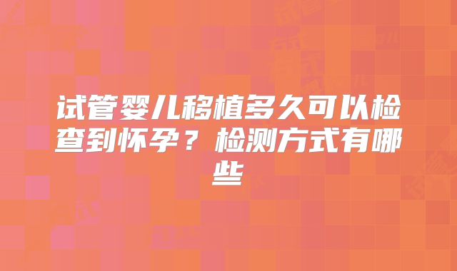 试管婴儿移植多久可以检查到怀孕？检测方式有哪些