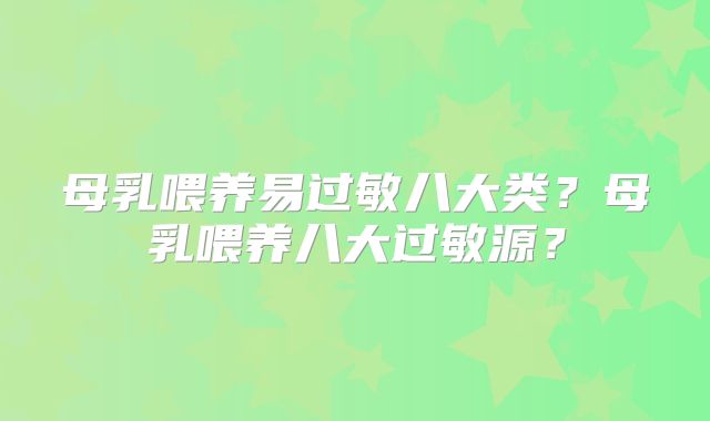 母乳喂养易过敏八大类?母乳喂养八大过敏源?