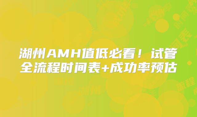 湖州AMH值低必看！试管全流程时间表+成功率预估