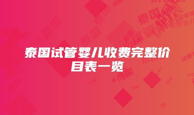 泰国试管婴儿收费完整价目表一览