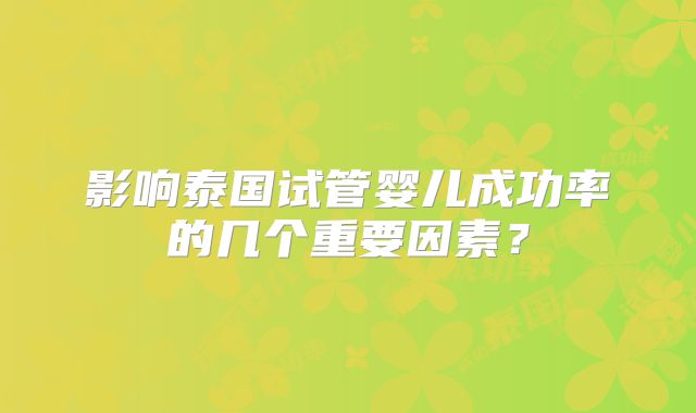 影响泰国试管婴儿成功率的几个重要因素?