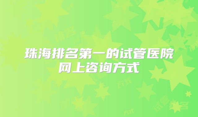 珠海排名第一的试管医院网上咨询方式