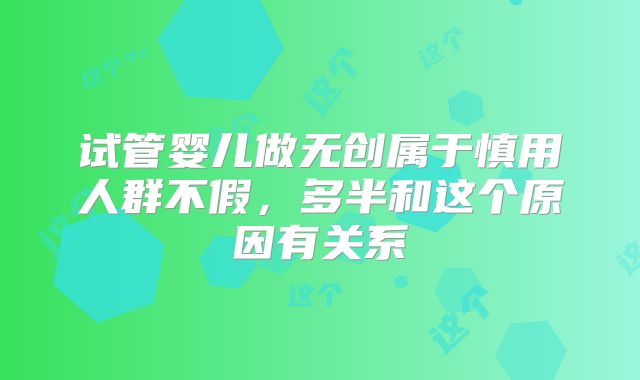 试管婴儿做无创属于慎用人群不假，多半和这个原因有关系
