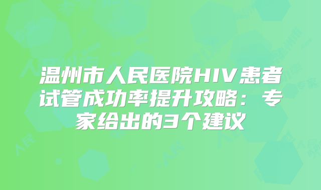 温州市人民医院HIV患者试管成功率提升攻略：专家给出的3个建议