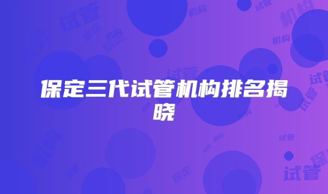 保定三代试管机构排名揭晓