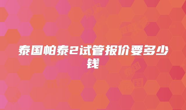 泰国帕泰2试管报价要多少钱