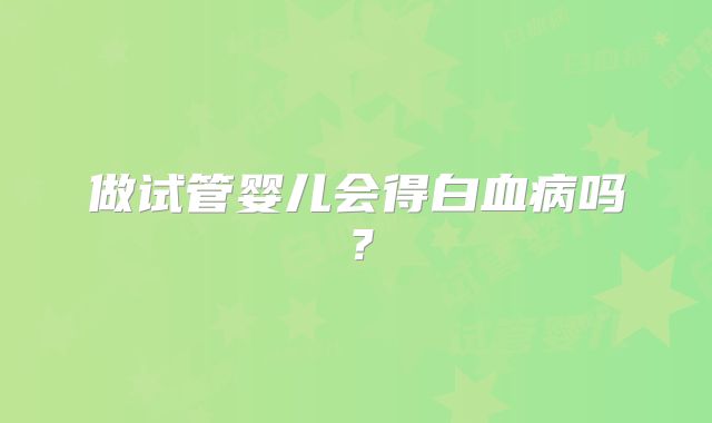 做试管婴儿会得白血病吗？