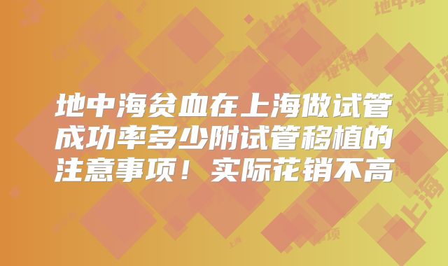 地中海贫血在上海做试管成功率多少附试管移植的注意事项！实际花销不高