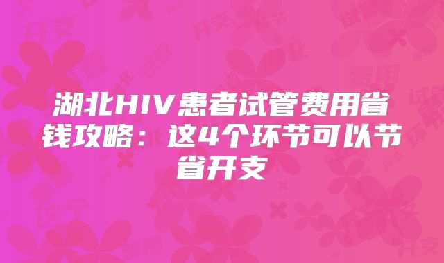 湖北HIV患者试管费用省钱攻略：这4个环节可以节省开支