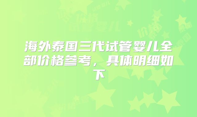 海外泰国三代试管婴儿全部价格参考,具体明细如下