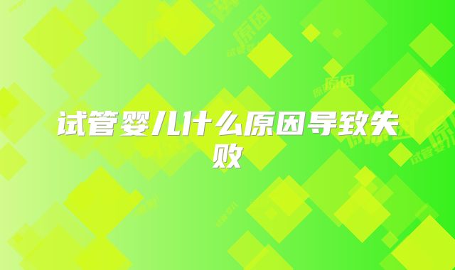 试管婴儿什么原因导致失败