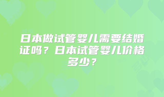 日本做试管婴儿需要结婚证吗？日本试管婴儿价格多少？