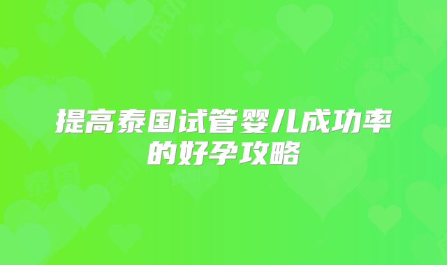提高泰国试管婴儿成功率的好孕攻略