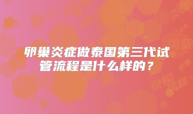 卵巢炎症做泰国第三代试管流程是什么样的？