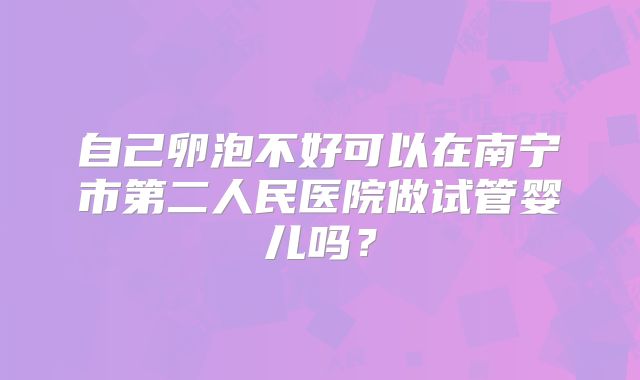 自己卵泡不好可以在南宁市第二人民医院做试管婴儿吗?