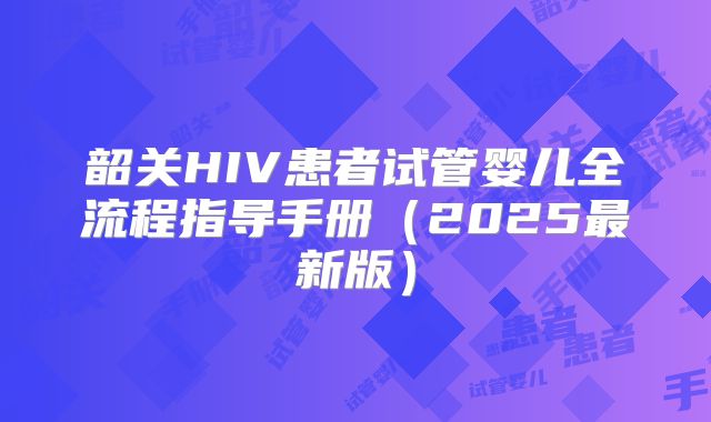 韶关HIV患者试管婴儿全流程指导手册（2025最新版）