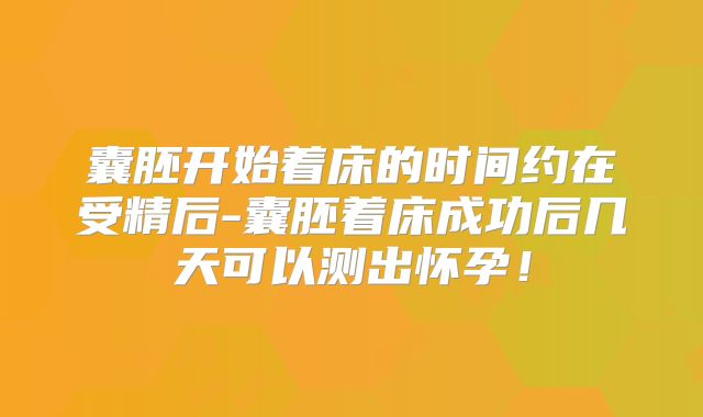 囊胚开始着床的时间约在受精后-囊胚着床成功后几天可以测出怀孕！