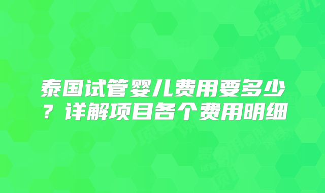 泰国试管婴儿费用要多少？详解项目各个费用明细