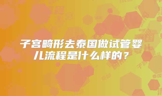 子宫畸形去泰国做试管婴儿流程是什么样的？