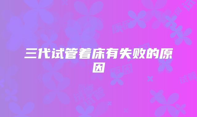 三代试管着床有失败的原因
