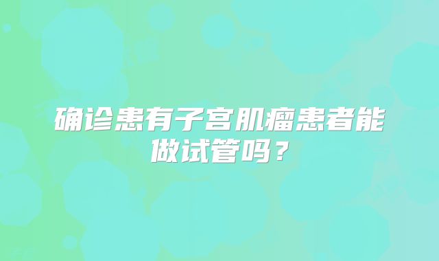确诊患有子宫肌瘤患者能做试管吗？