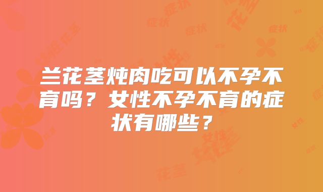 兰花茎炖肉吃可以不孕不育吗？女性不孕不育的症状有哪些？