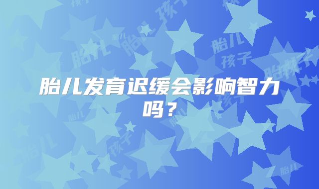 胎儿发育迟缓会影响智力吗?
