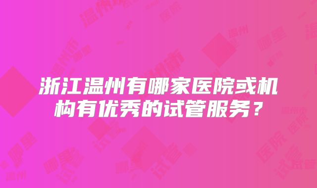 浙江温州有哪家医院或机构有优秀的试管服务？