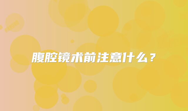 腹腔镜术前注意什么？