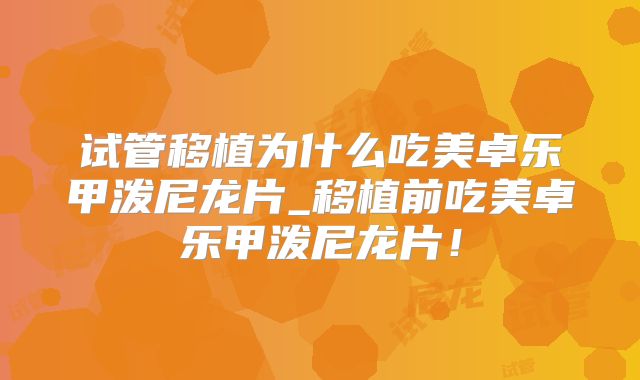 试管移植为什么吃美卓乐甲泼尼龙片_移植前吃美卓乐甲泼尼龙片!