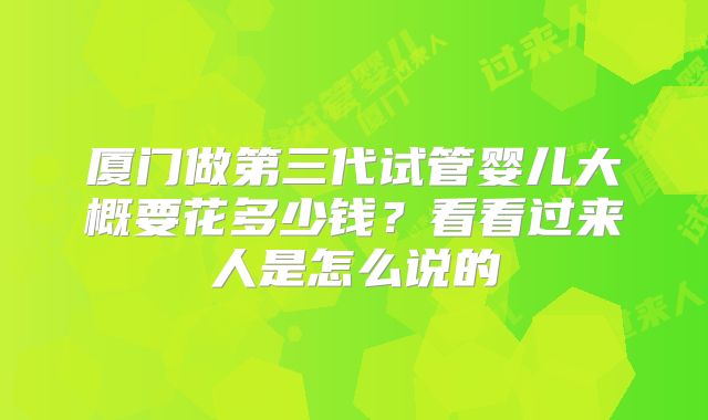 厦门做第三代试管婴儿大概要花多少钱？看看过来人是怎么说的