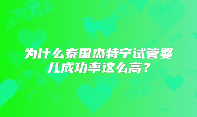 为什么泰国杰特宁试管婴儿成功率这么高？