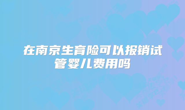 在南京生育险可以报销试管婴儿费用吗
