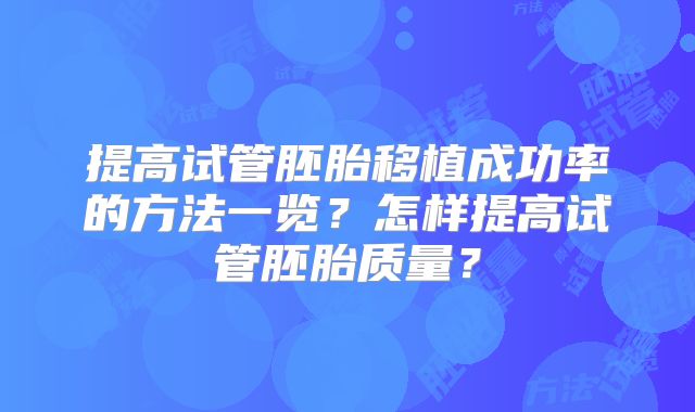 提高试管胚胎移植成功率的方法一览？怎样提高试管胚胎质量？