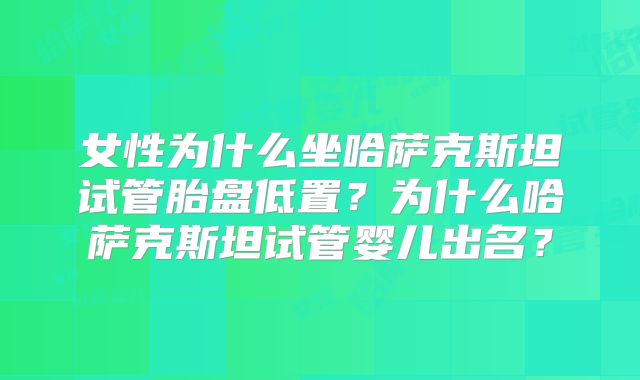女性为什么坐哈萨克斯坦试管胎盘低置?为什么哈萨克斯坦试管婴儿出名?