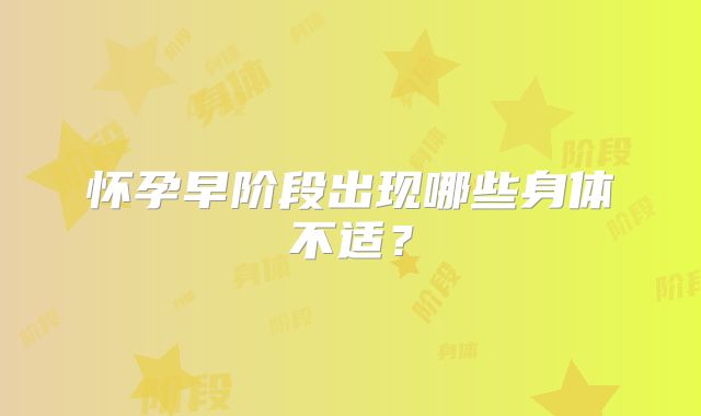 怀孕早阶段出现哪些身体不适?