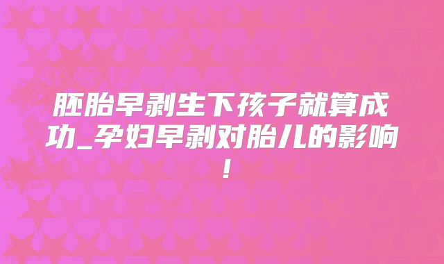 胚胎早剥生下孩子就算成功_孕妇早剥对胎儿的影响！