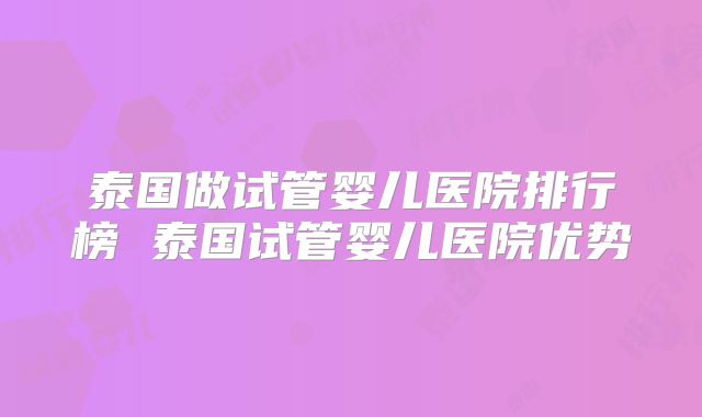 泰国做试管婴儿医院排行榜 泰国试管婴儿医院优势