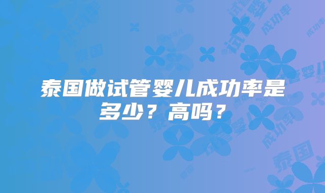 泰国做试管婴儿成功率是多少？高吗？