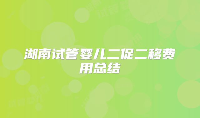 湖南试管婴儿二促二移费用总结