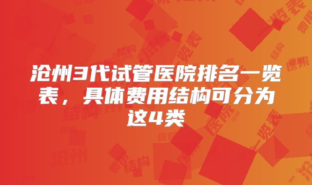 沧州3代试管医院排名一览表，具体费用结构可分为这4类