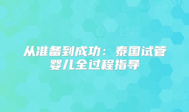 从准备到成功:泰国试管婴儿全过程指导
