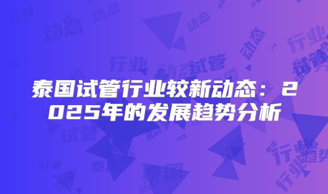 泰国试管行业较新动态:2025年的发展趋势分析