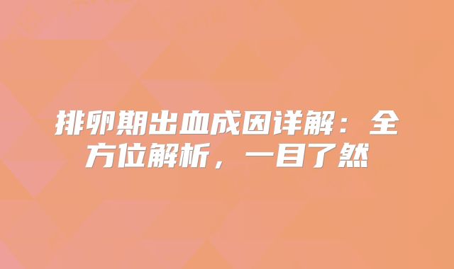 排卵期出血成因详解：全方位解析，一目了然