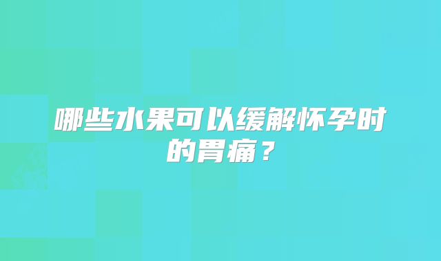 哪些水果可以缓解怀孕时的胃痛？