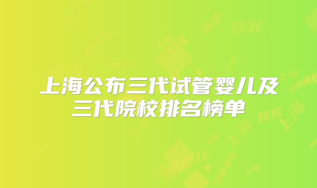 上海公布三代试管婴儿及三代院校排名榜单