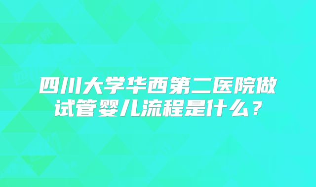 四川大学华西第二医院做试管婴儿流程是什么？
