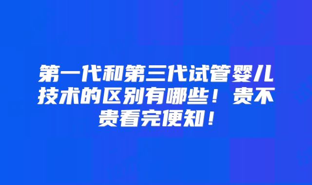 第一代和第三代试管婴儿技术的区别有哪些!贵不贵看完便知!