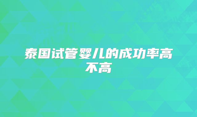 泰国试管婴儿的成功率高不高